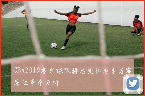 CBA2019赛季球队排名变化与季后赛席位争夺分析