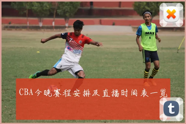CBA今晚赛程安排及直播时间表一览