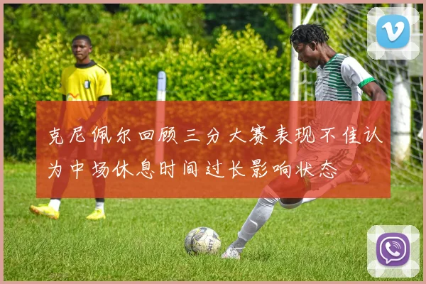 克尼佩尔回顾三分大赛表现不佳认为中场休息时间过长影响状态