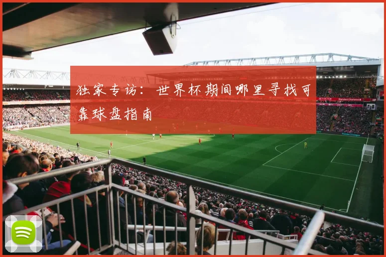 独家专访：世界杯期间哪里寻找可靠球盘指南