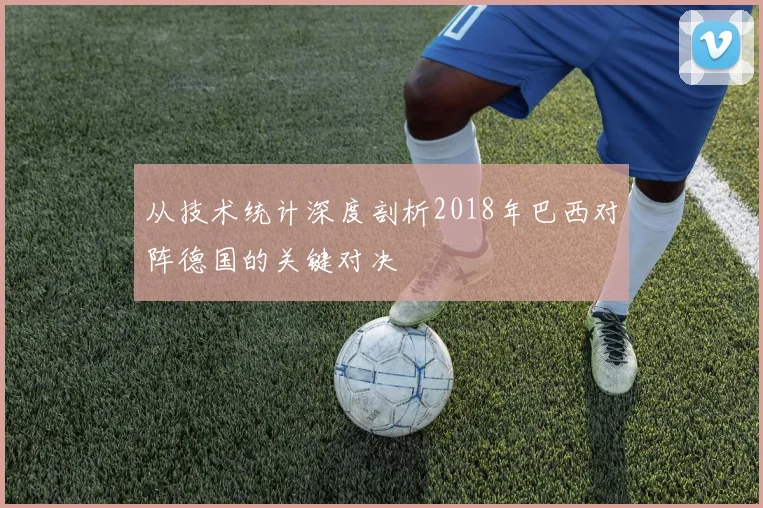从技术统计深度剖析2018年巴西对阵德国的关键对决